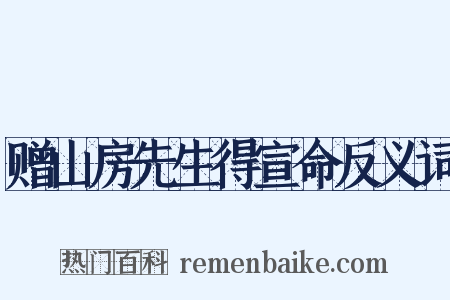 赠山房先生得宣命反义词是什么意思的图片
